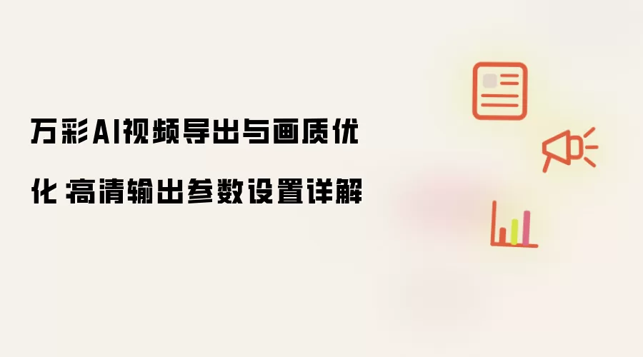 万彩AI视频导出与画质优化:高清输出参数设置详解