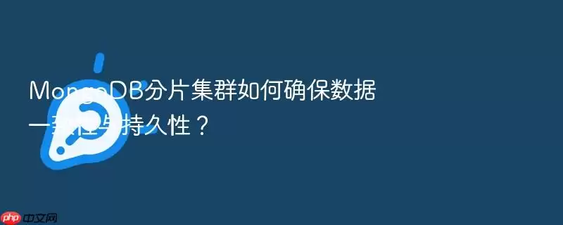 MongoDB分片集群如何确保数据一致性与持久性?