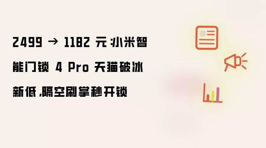 2499 → 1182 元:小米智能门锁 4 Pro 天猫破冰新低,隔空刷掌秒开锁