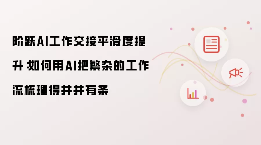阶跃AI工作交接平滑度提升:如何用AI把繁杂的工作流梳理得井井有条