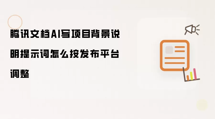 腾讯文档AI写项目背景说明提示词怎么按发布平台调整