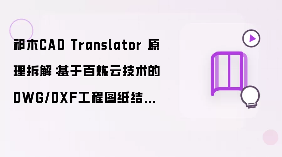 祁木CAD Translator 原理拆解：基于百炼云技术的DWG/DXF工程图纸结构化翻译技术解析