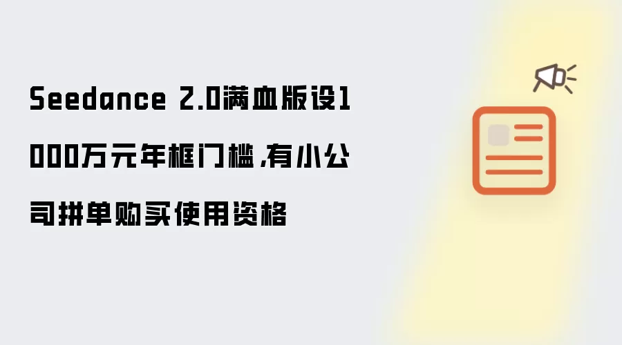 Seedance 2.0满血版设1000万元年框门槛,有小公司拼单购买使用资格