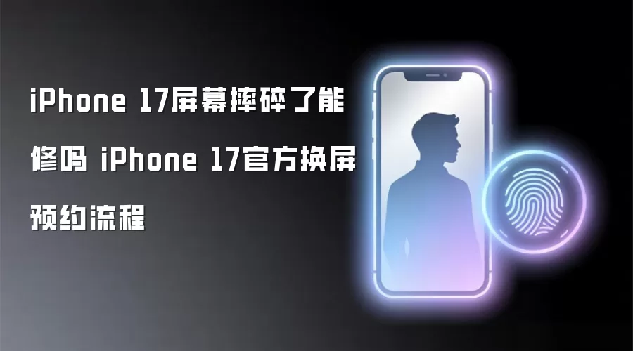 iPhone 17屏幕摔碎了能修吗 iPhone 17官方换屏预约流程