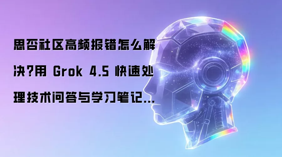 思否社区高频报错怎么解决?用 Grok 4.5 快速处理技术问答与学习笔记教程