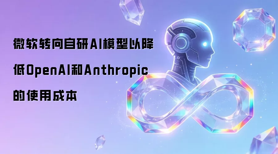 微软转向自研AI模型以降低OpenAI和Anthropic的使用成本
