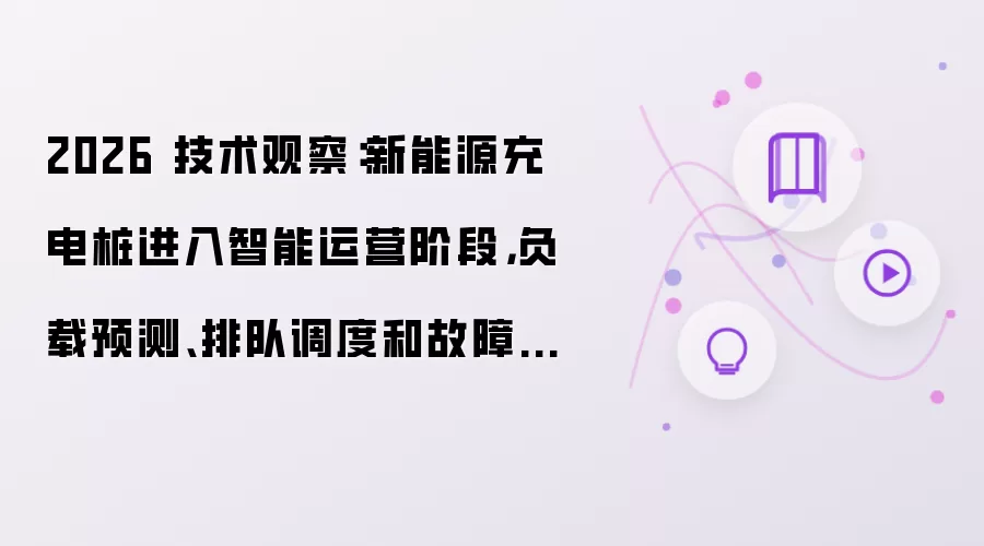 2026 技术观察：新能源充电桩进入智能运营阶段，负载预测、排队调度和故障预警成为新重点