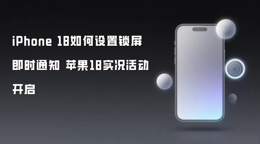 iPhone 18如何设置锁屏即时通知 苹果18实况活动开启