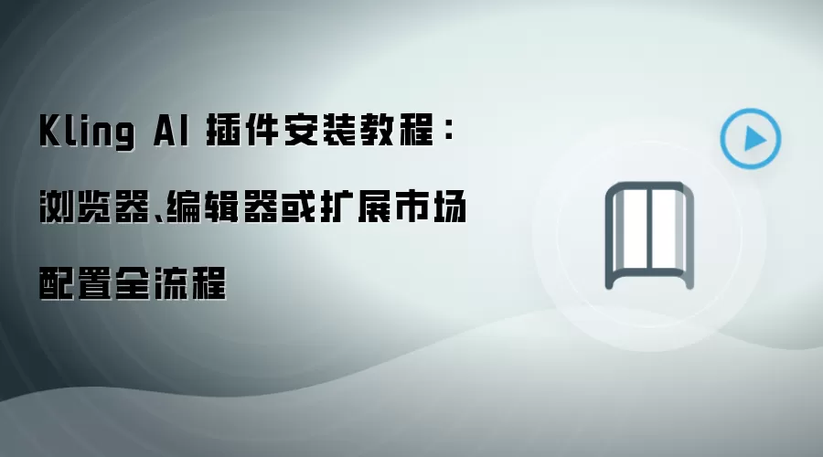Kling AI 插件安装教程:浏览器、编辑器或扩展市场配置全流程