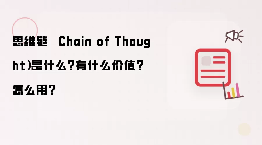 思维链 （Chain of Thought）是什么？有什么价值？怎么用？