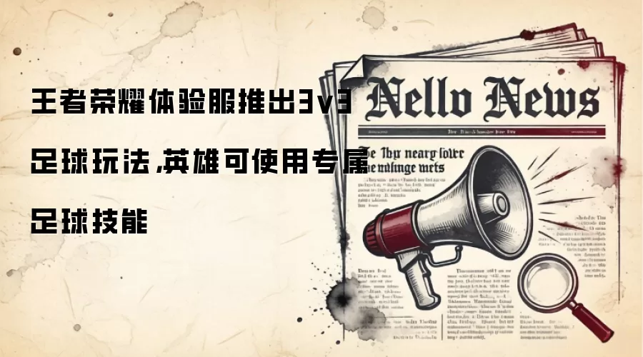 王者荣耀体验服推出3v3足球玩法,英雄可使用专属足球技能