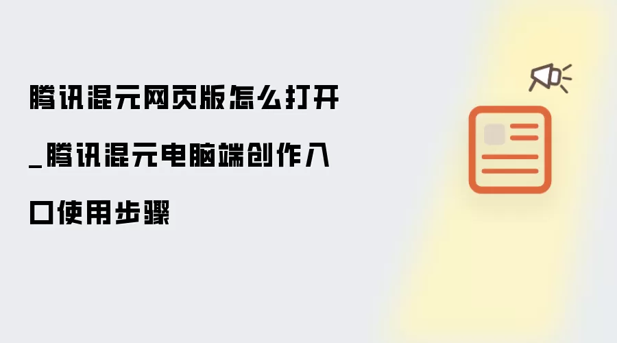 腾讯混元网页版怎么打开_腾讯混元电脑端创作入口使用步骤