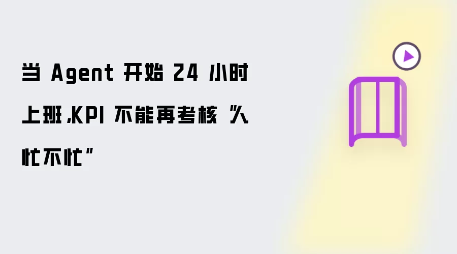 当 Agent 开始 24 小时上班,KPI 不能再考核“人忙不忙”