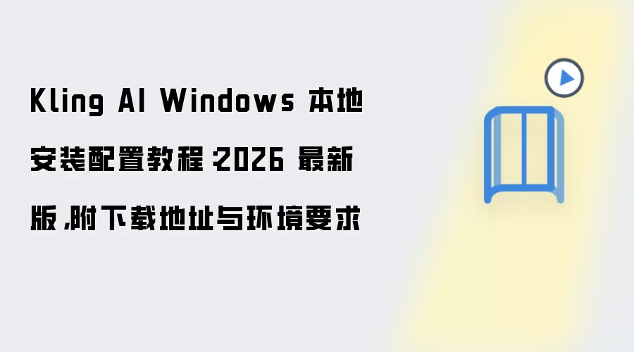 Kling AI Windows 本地安装配置教程:2026 最新版,附下载地址与环境要求
