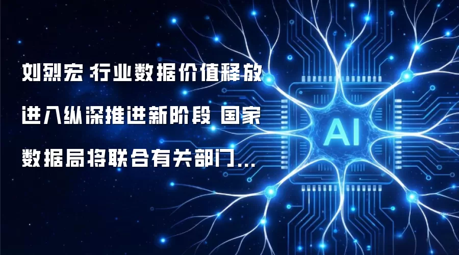 刘烈宏:行业数据价值释放进入纵深推进新阶段 国家数据局将联合有关部门出台有针对性的具体举措