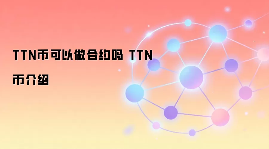 TTN币可以做合约吗 TTN币介绍