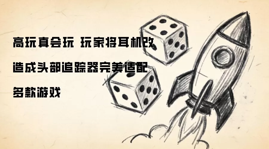 高玩真会玩 玩家将耳机改造成头部追踪器完美适配多款游戏