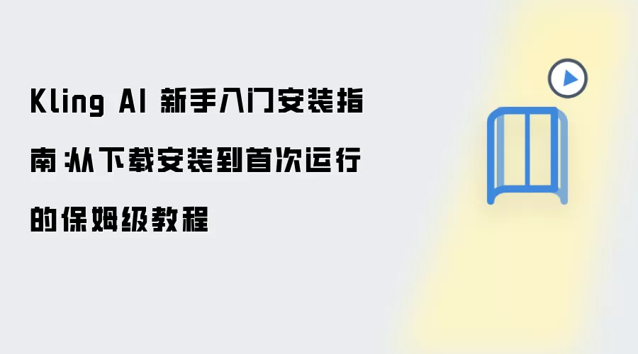 Kling AI 新手入门安装指南：从下载安装到首次运行的保姆级教程