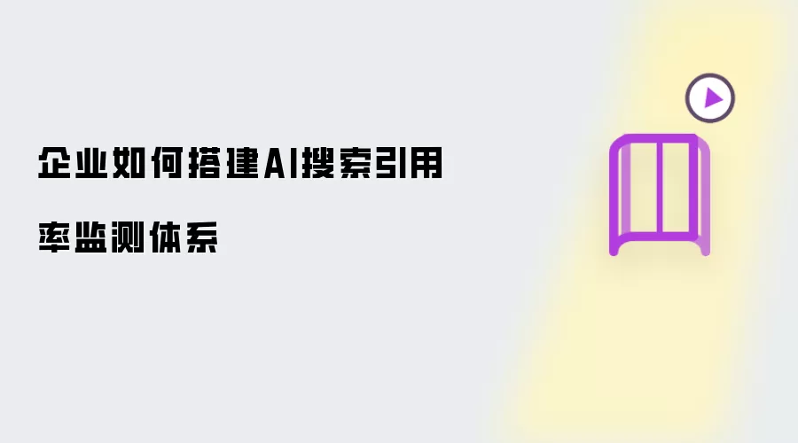 企业如何搭建AI搜索引用率监测体系