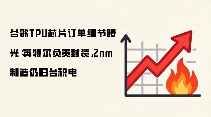 谷歌TPU芯片订单细节曝光：英特尔负责封装，2nm制造仍归台积电
