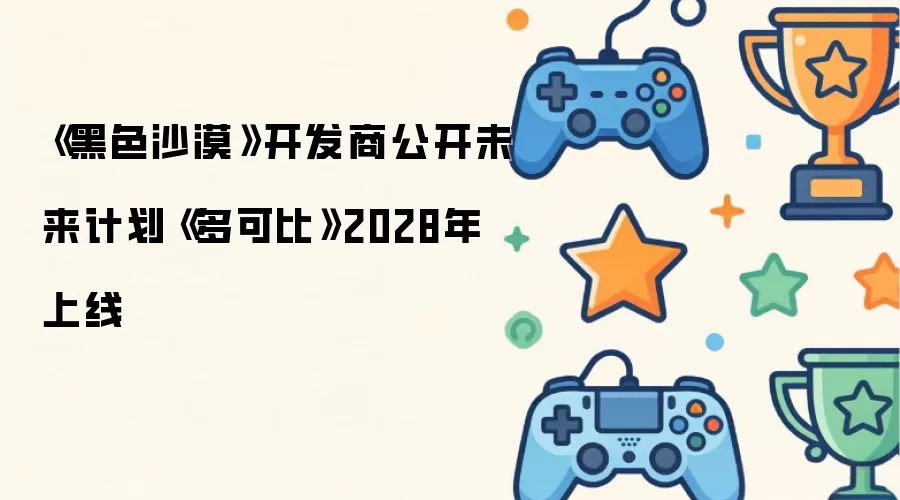 《黑色沙漠》开发商公开未来计划《多可比》2028年上线