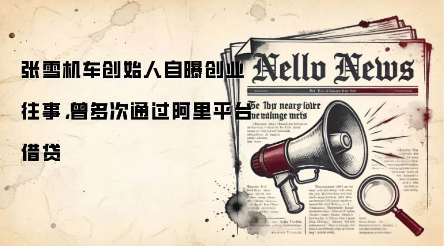 张雪机车创始人自曝创业往事,曾多次通过阿里平台借贷