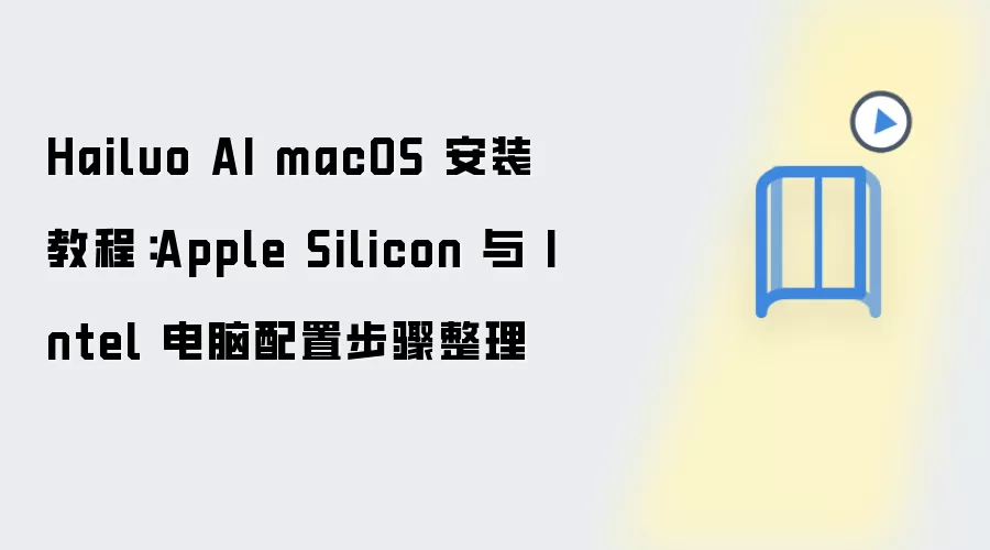Hailuo AI macOS 安装教程：Apple Silicon 与 Intel 电脑配置步骤整理