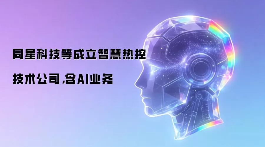 同星科技等成立智慧热控技术公司,含AI业务