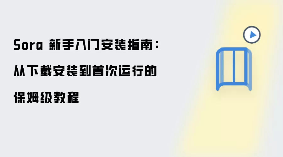 Sora 新手入门安装指南:从下载安装到首次运行的保姆级教程
