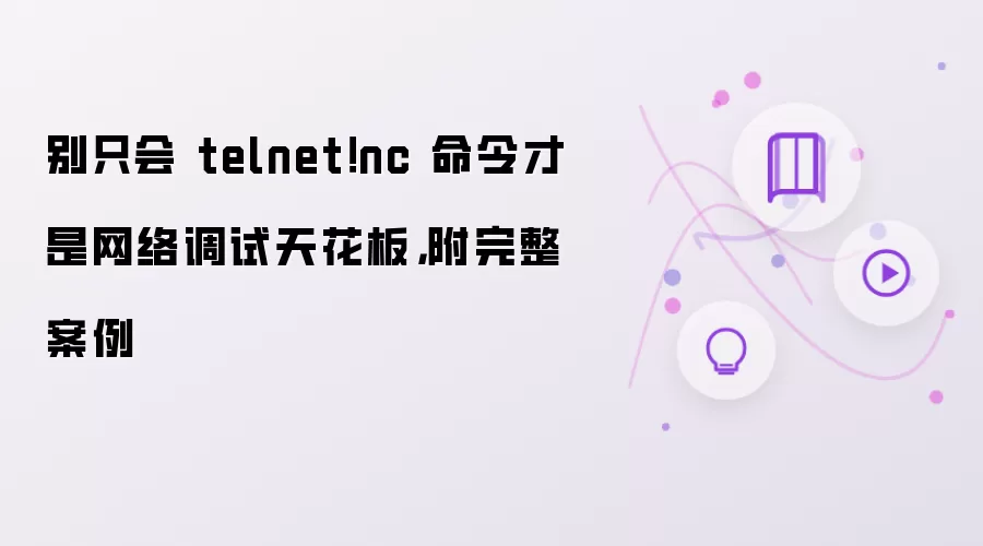 别只会 telnet!nc 命令才是网络调试天花板,附完整案例