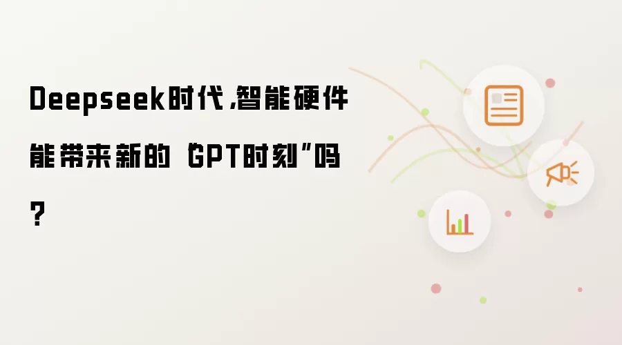 Deepseek时代，智能硬件能带来新的“GPT时刻”吗？