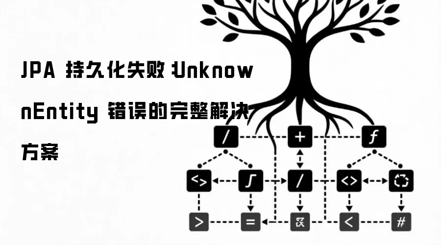 JPA 持久化失败:UnknownEntity 错误的完整解决方案