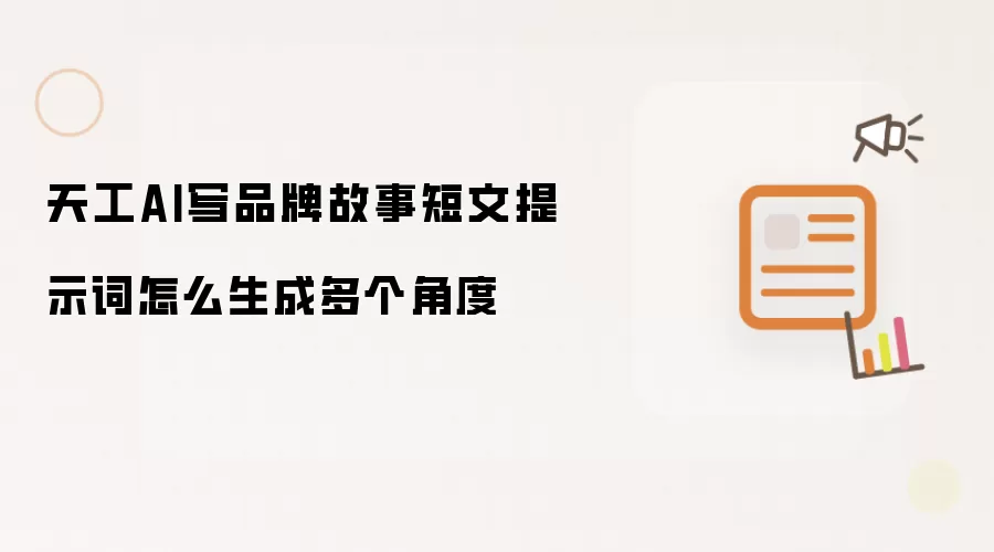 天工AI写品牌故事短文提示词怎么生成多个角度