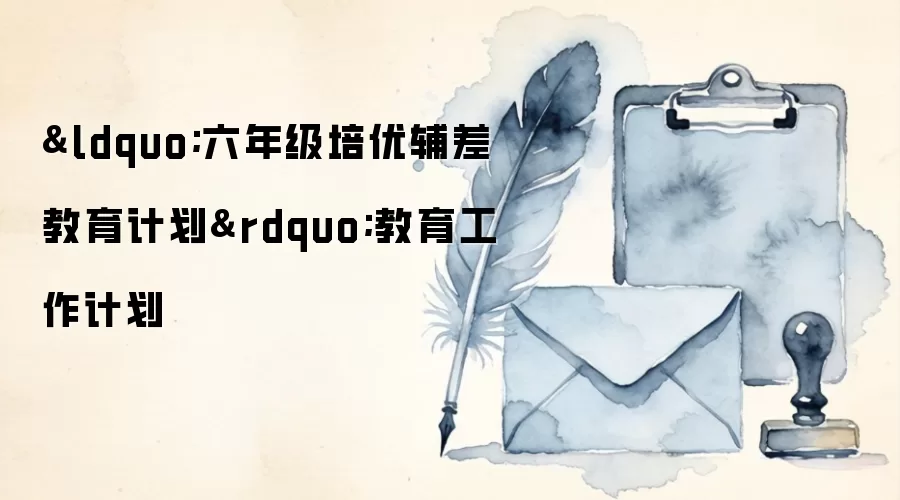 “六年级培优辅差教育计划”教育工作计划