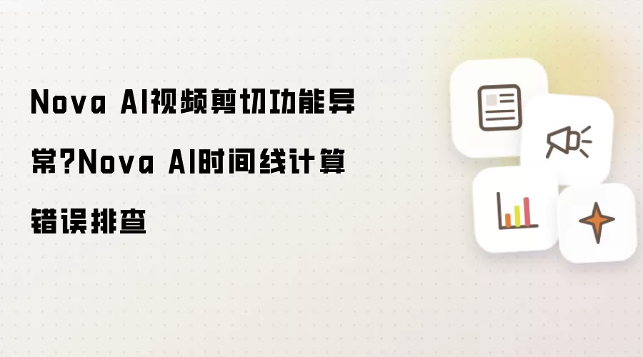 Nova AI视频剪切功能异常?Nova AI时间线计算错误排查