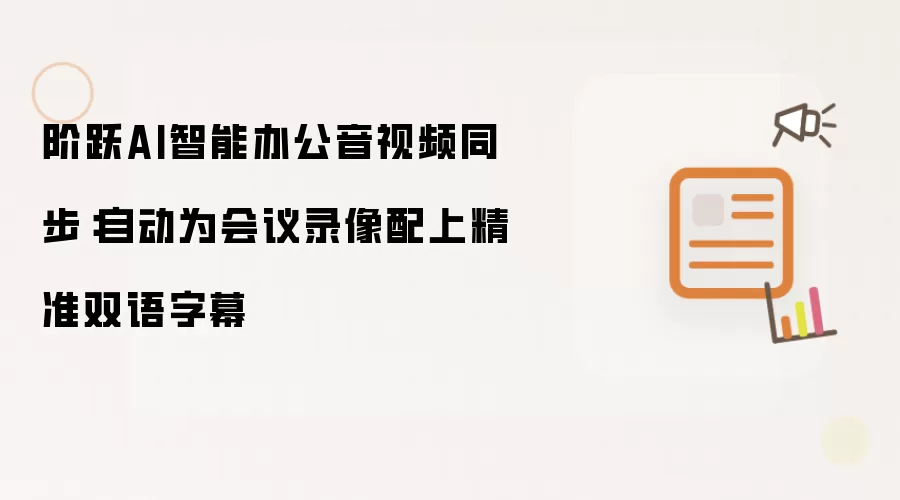 阶跃AI智能办公音视频同步:自动为会议录像配上精准双语字幕
