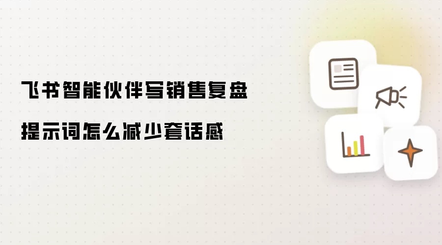 飞书智能伙伴写销售复盘提示词怎么减少套话感