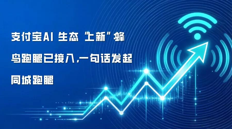 支付宝AI 生态“上新”:蜂鸟跑腿已接入,一句话发起同城跑腿
