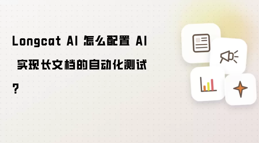 Longcat AI 怎么配置 AI 实现长文档的自动化测试?