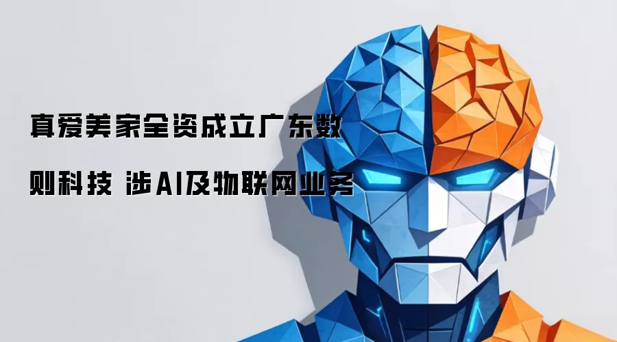 真爱美家全资成立广东数则科技 涉AI及物联网业务