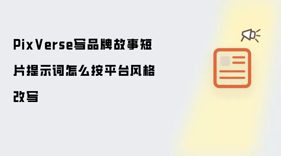 PixVerse写品牌故事短片提示词怎么按平台风格改写