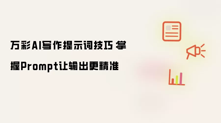 万彩AI写作提示词技巧：掌握Prompt让输出更精准