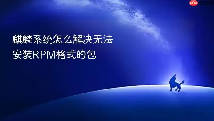 麒麟系统怎么解决无法安装RPM格式的包