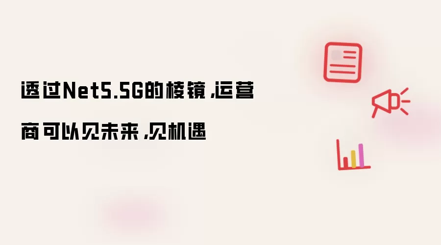 透过Net5.5G的棱镜,运营商可以见未来,见机遇