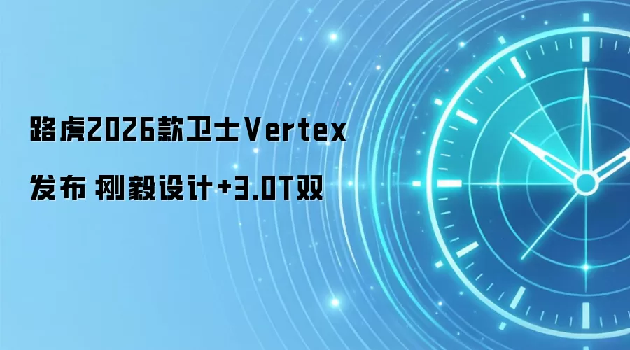 路虎2026款卫士Vertex发布:刚毅设计+3.0T双