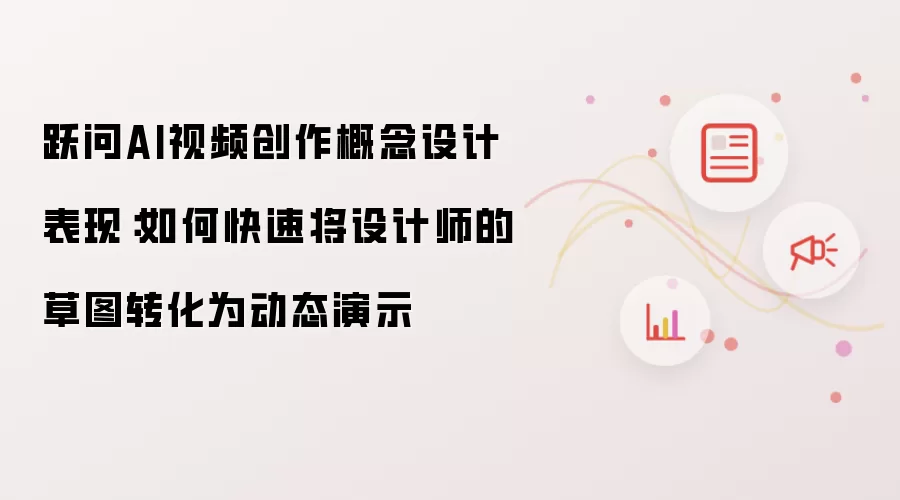 跃问AI视频创作概念设计表现:如何快速将设计师的草图转化为动态演示