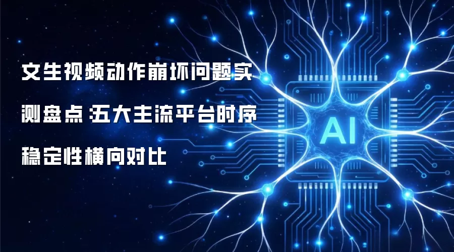 文生视频动作崩坏问题实测盘点:五大主流平台时序稳定性横向对比