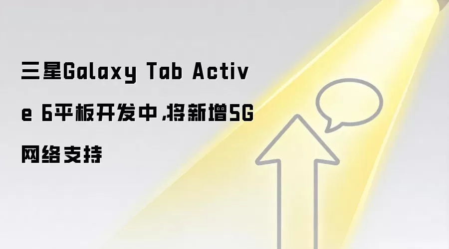 三星Galaxy Tab Active 6平板开发中,将新增5G网络支持
