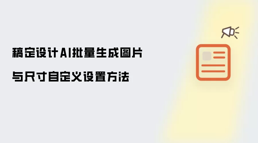 稿定设计AI批量生成图片与尺寸自定义设置方法
