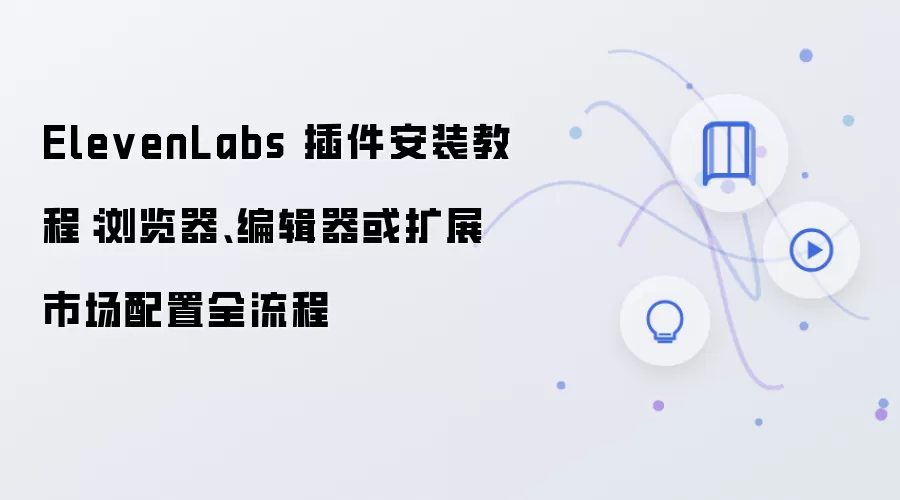 ElevenLabs 插件安装教程：浏览器、编辑器或扩展市场配置全流程